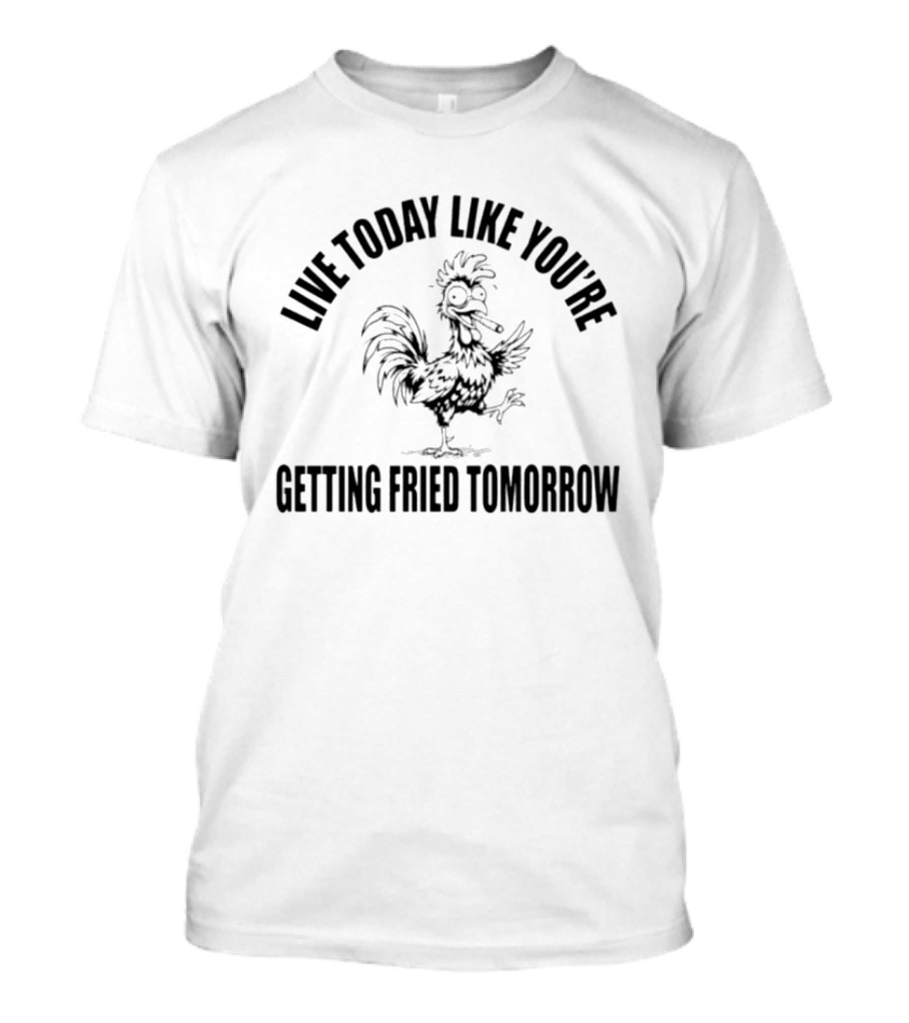 Live Today Like You're Getting Fried Tomorrow Funny Rooster T-Shirt
