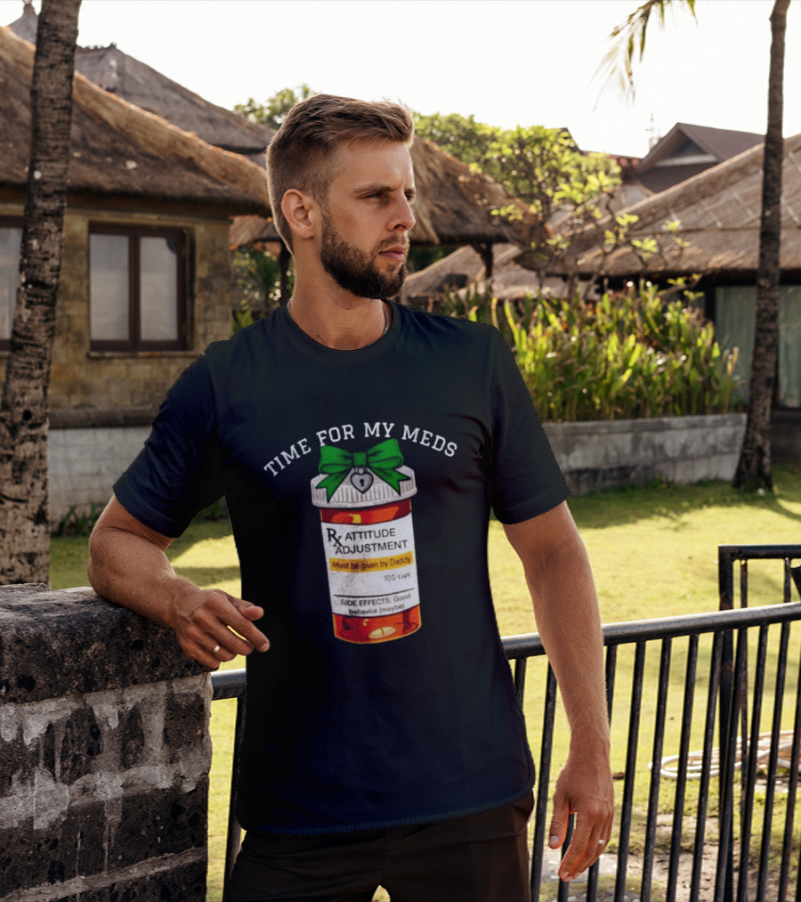 Time For My Meds Attitude Adjustment Rx Must Be Given By Daddy T-Shirt