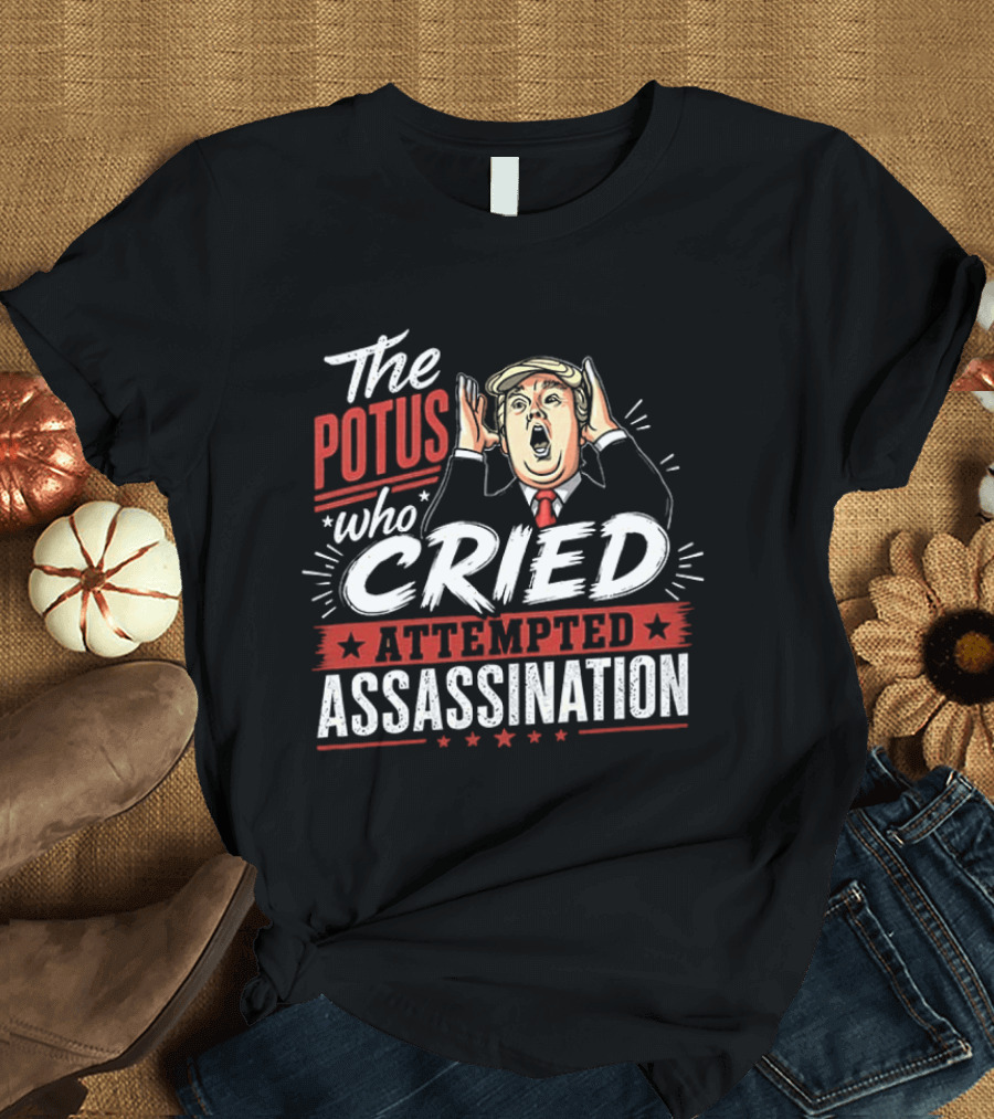 The POTUS Who Cried Attempted Assassination T-Shirt