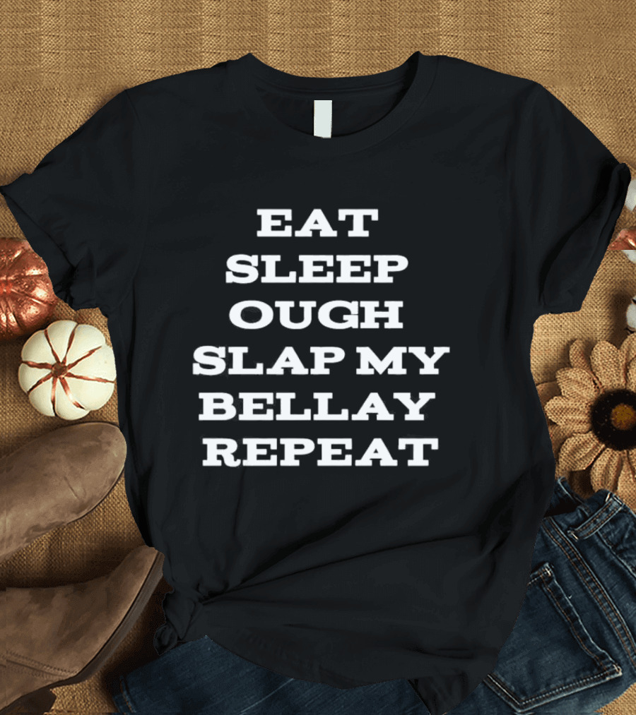 Eat Sleep Ough Slap My Bellay Repeat Funny T T-Shirt