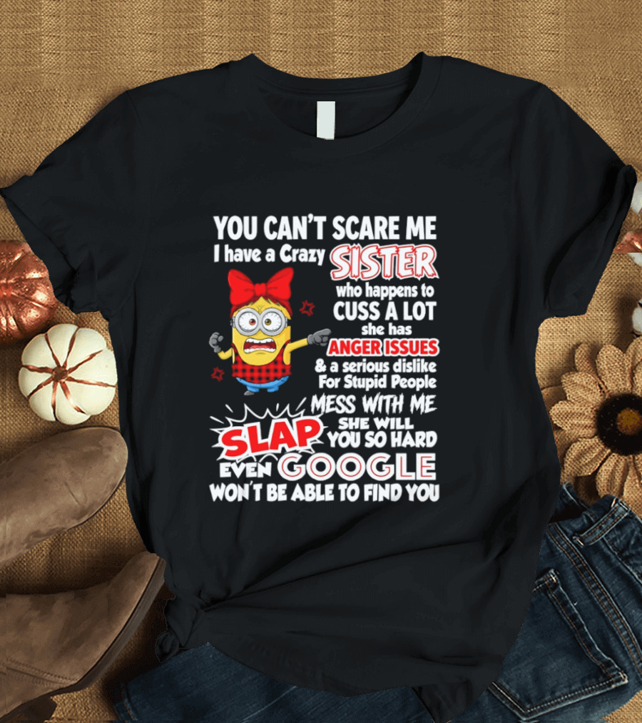 You Can't Scare Me I Have A Crazy Sister Who Happens To Cuss A Lot She Has Anger Issues Slap Mess With Me You So Hard Even Google T-Shirt