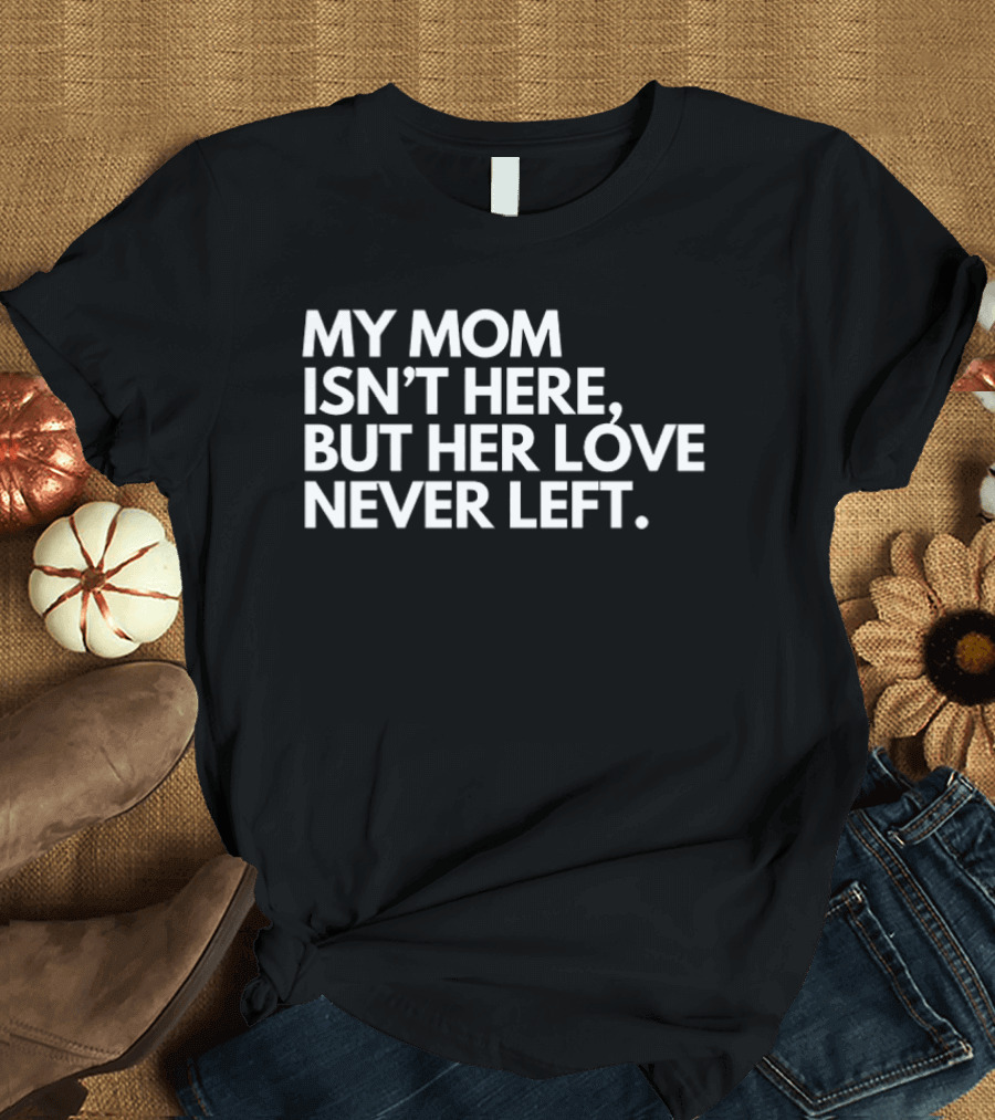 My Mom Isn't Here But Her Love Never Left Memory T-Shirt