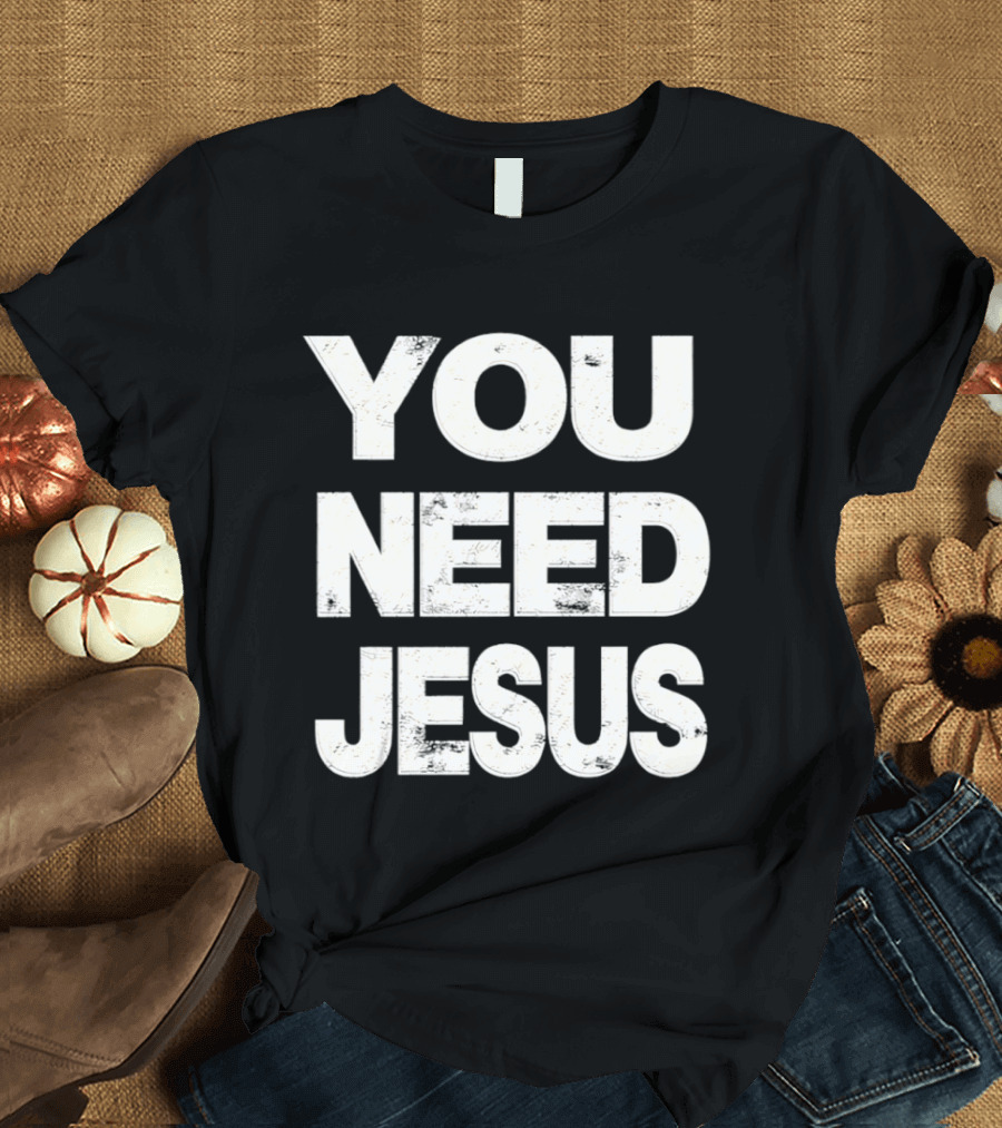 You Need Jesus Phrase Christian Faith Message T-Shirt
