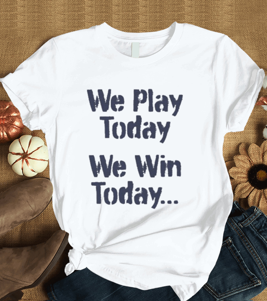 We Play Today We Win Today Motivational Sports Phrase T-Shirt
