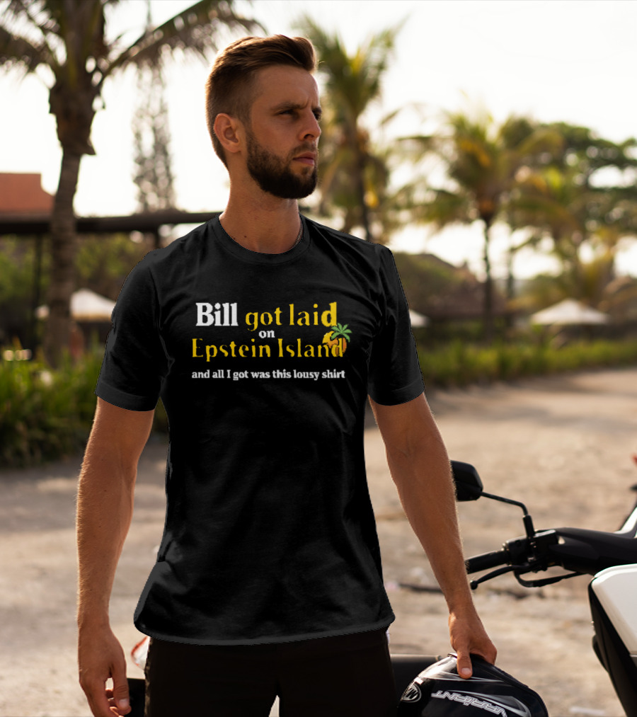 Bill Got Laid On Epstein Island And All I Got Was This Lousy T-Shirt