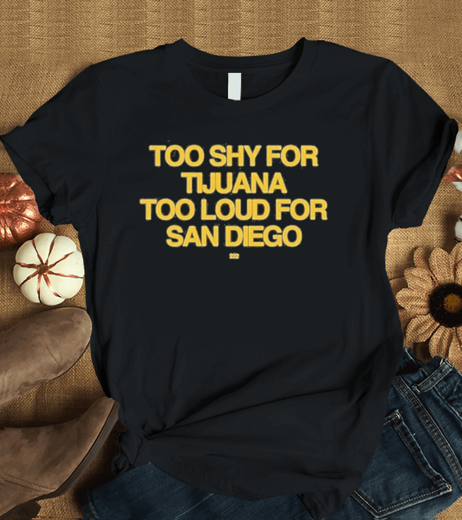 Too Shy For Tijuana Too Loud For San Diego T-Shirt