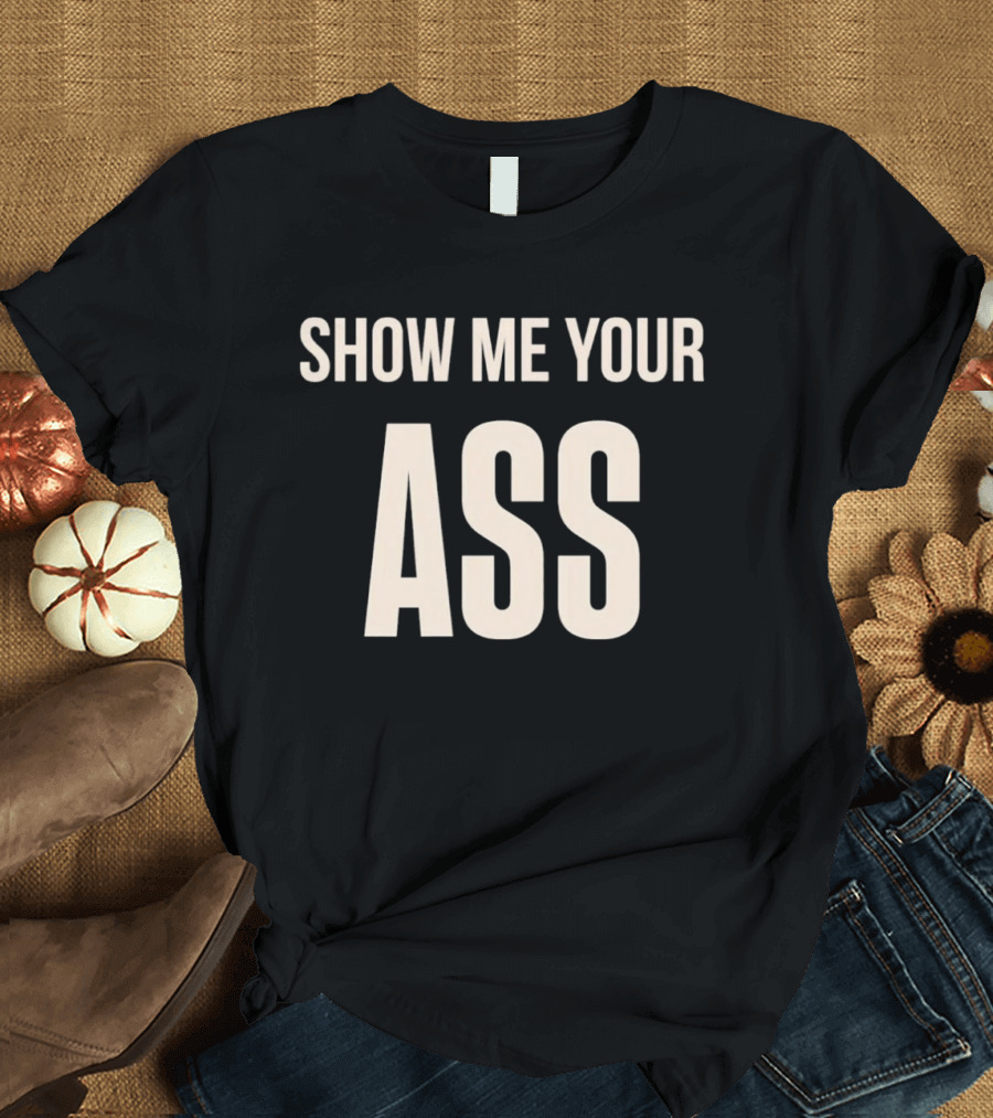 Show Me Your Ass T-Shirt