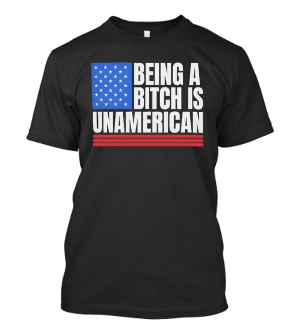 Being A Bitch Is Unamerican Usa Flag Stars Red Stripes T-Shirt