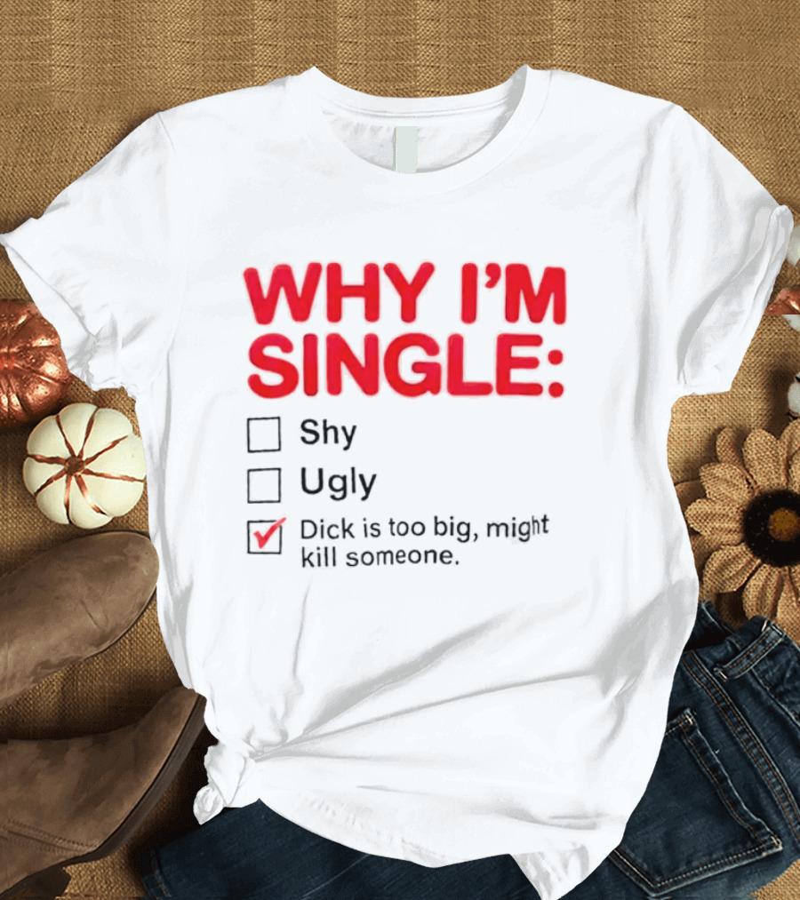 Why I'm Single Dick Is Too Big Might Kill Someone Comical Checklist T-Shirt