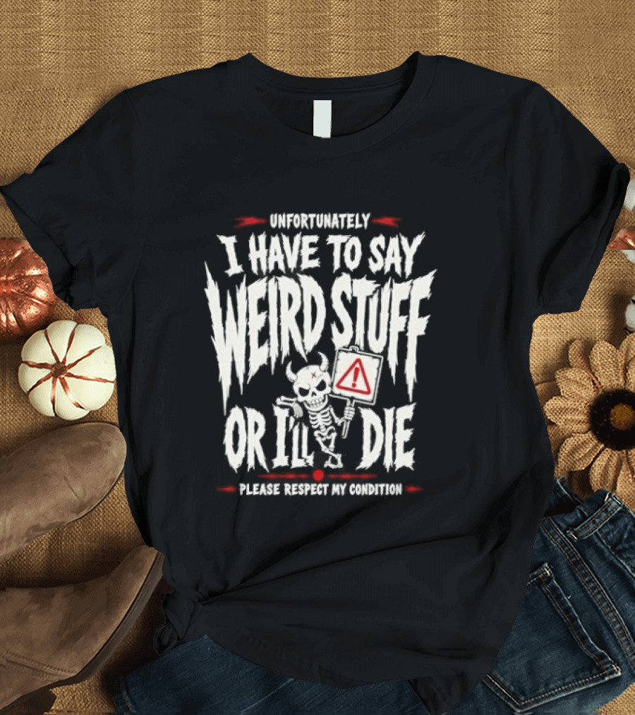 Unfortunately I Have To Say Weird Stuff Or I'll Die Please Respect My Privacy T-Shirt