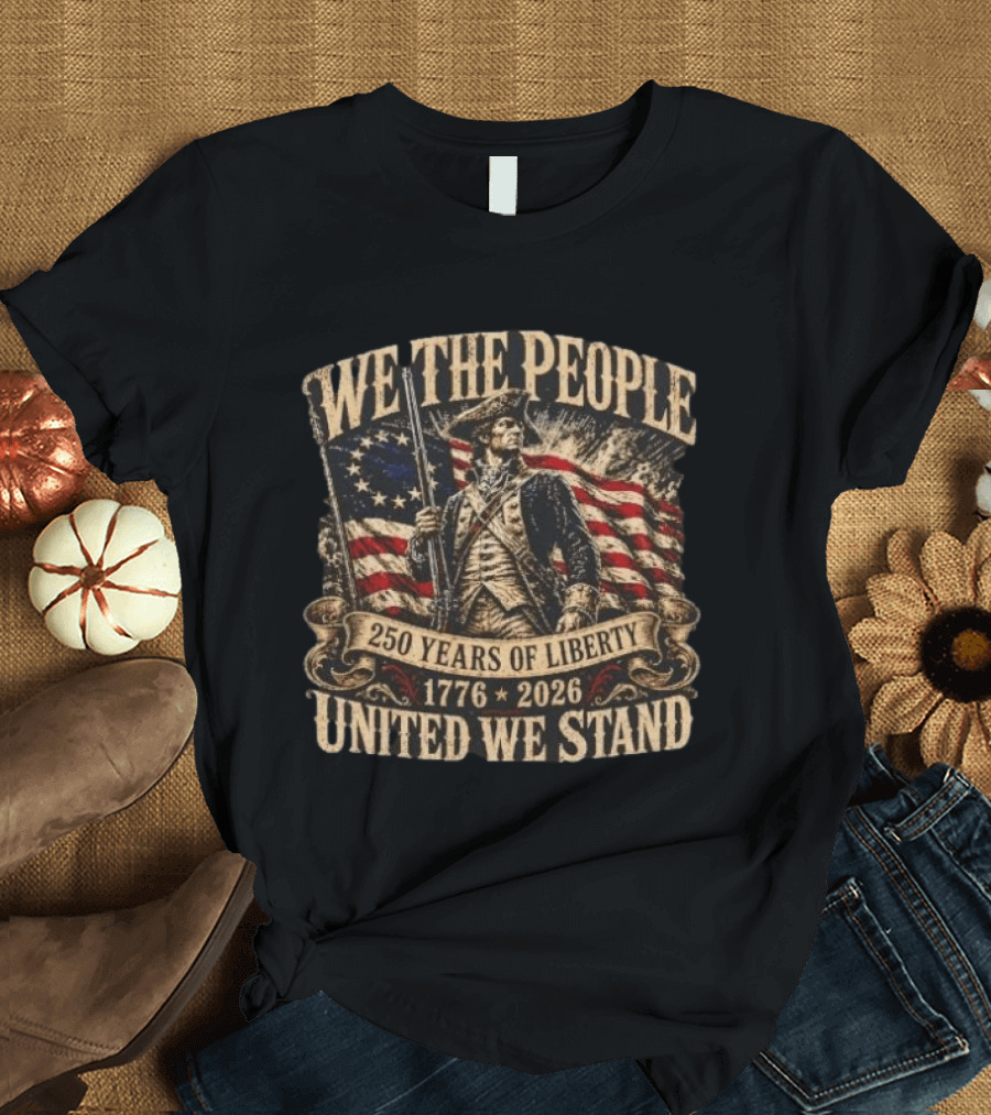 We The People 1776 2026 250 Years Of Liberty United We Stand T-Shirt