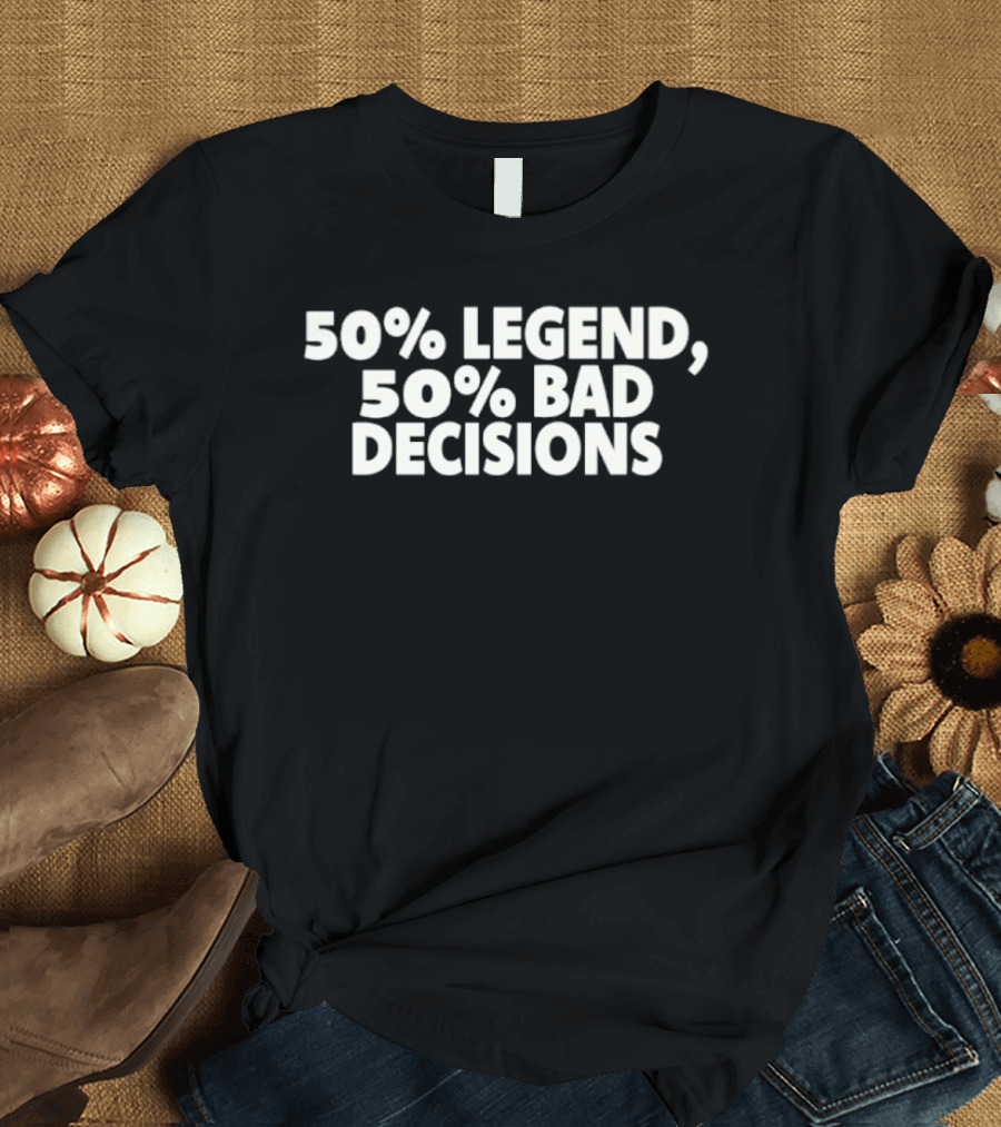 50% Legend 50% Bad Decisions T-Shirt