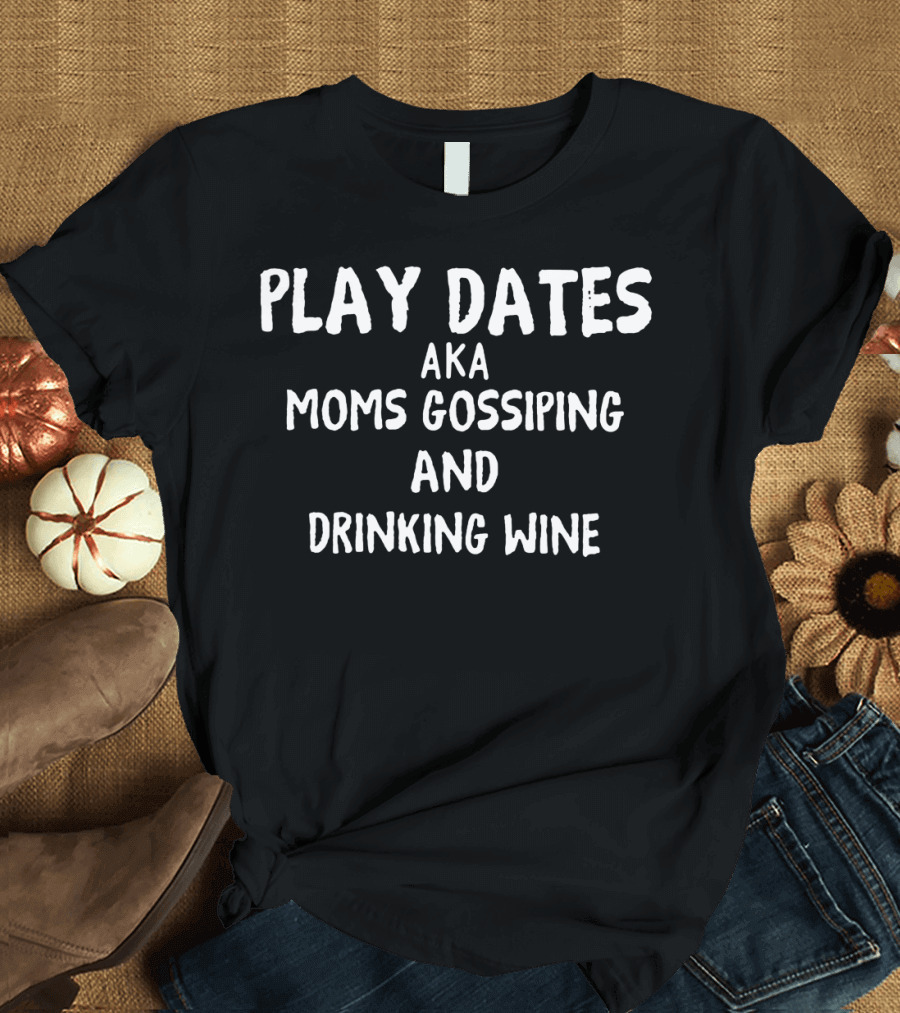 Play Dates AKA Moms Gossiping and Drinking Wine T-Shirt
