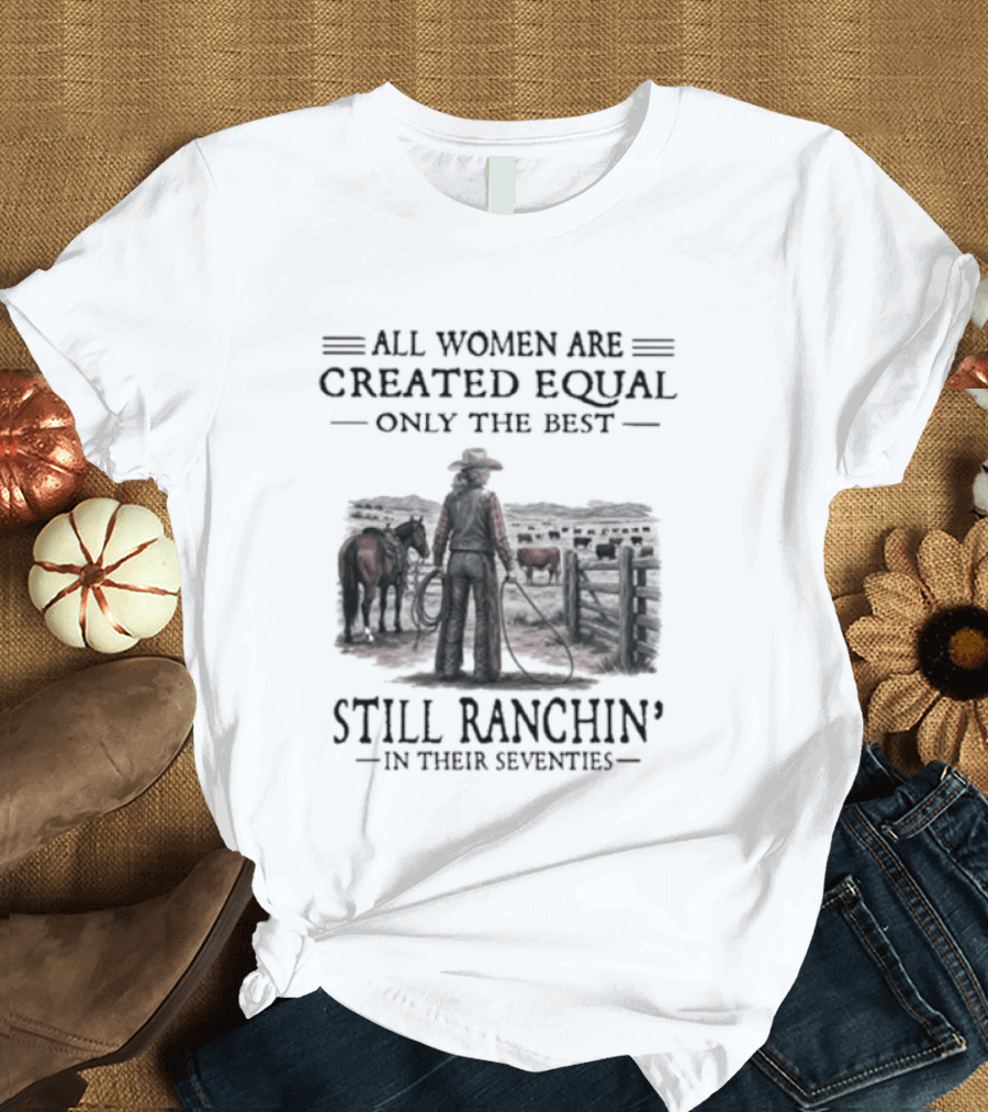 All Women Are Created Equal Only The Best Still Ranchin' In Their Seventies T-Shirt