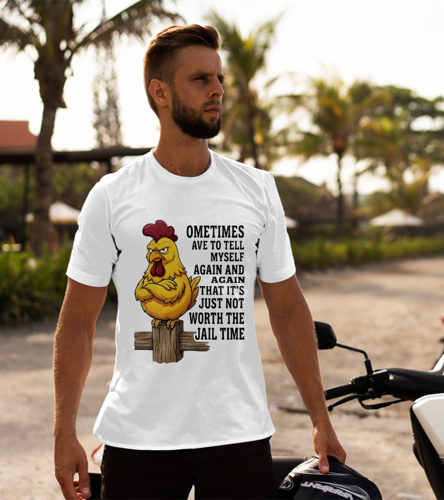 Chicken Sometimes Tell Myself Again And Again Not Worth Jail Time T-Shirt
