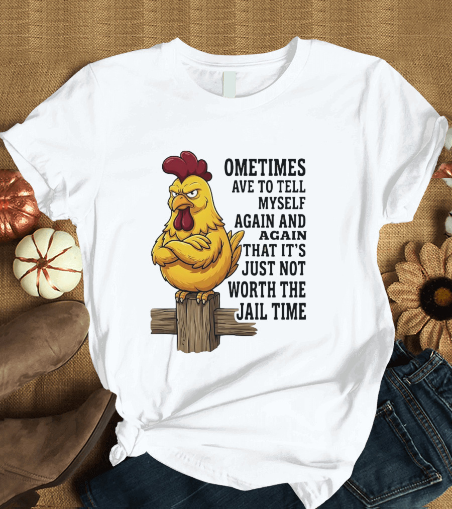 Chicken Sometimes Tell Myself Again And Again Not Worth Jail Time T-Shirt