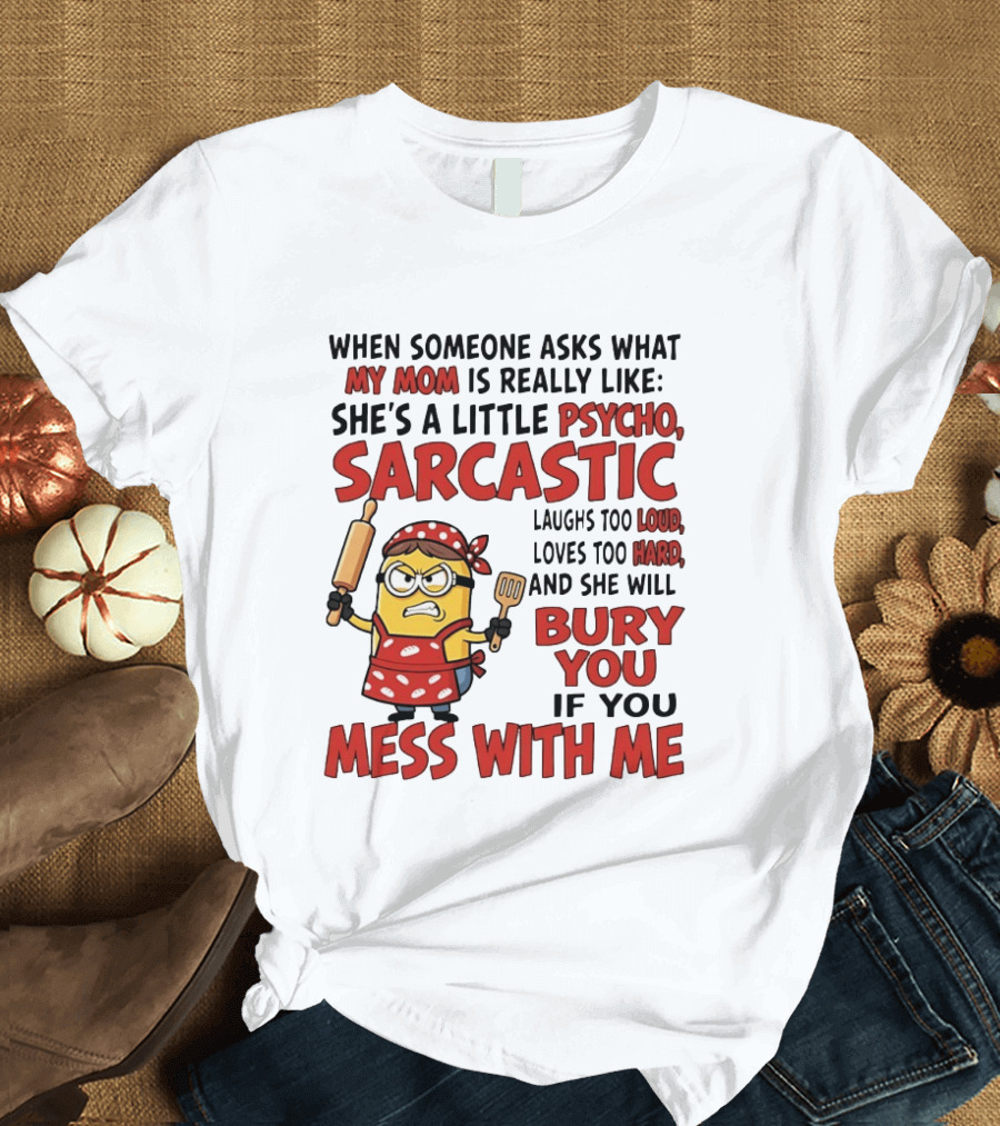 Minions When Someone Asks What My Mom Is Really Like She's A Little Psycho Sarcastic Bury You Mess With Me T-Shirt
