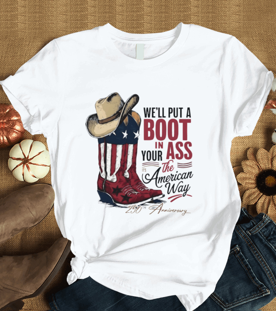We'll Put A Boot In Your Ass The American Way 250th Anniversary T-Shirt