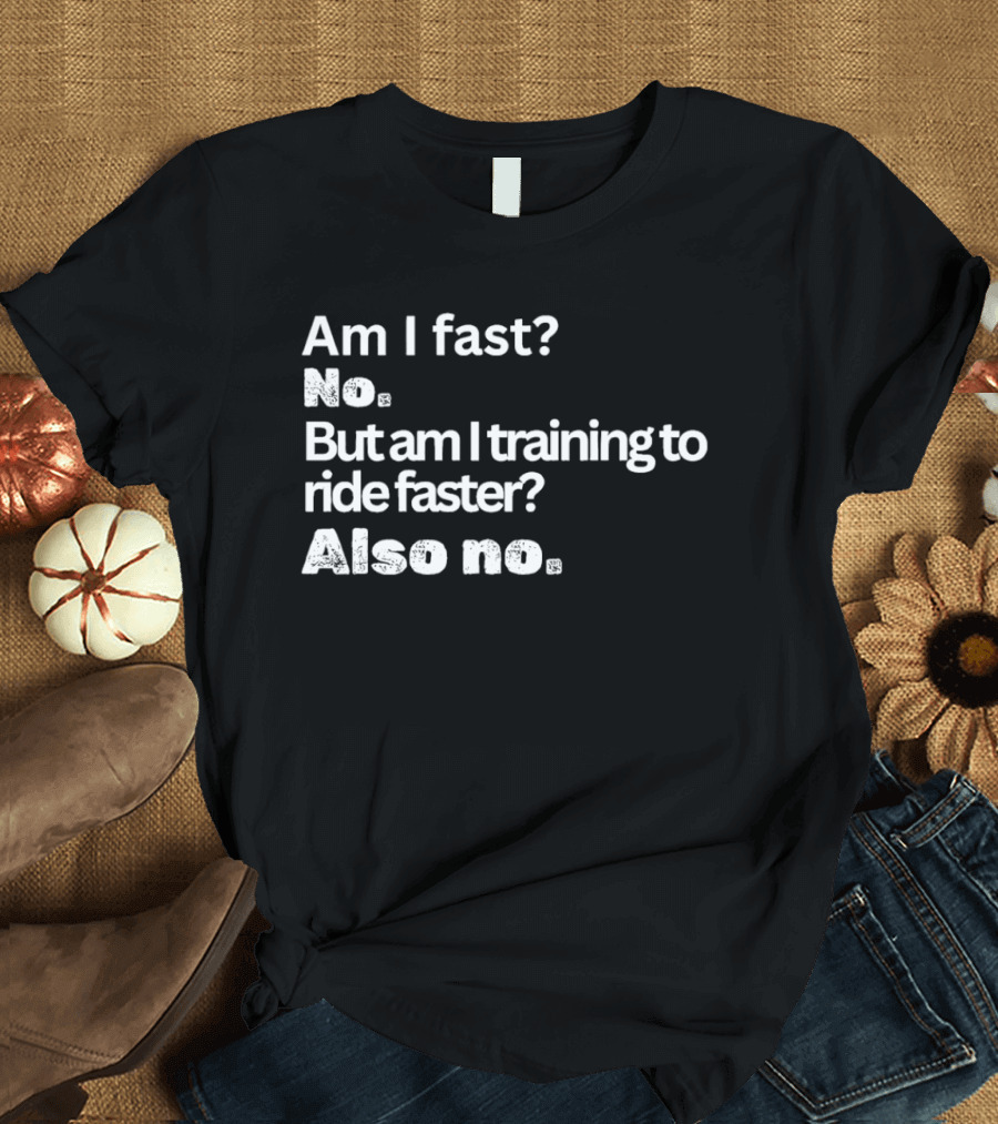 Am I Fast No But Am I Training To Ride Faster Also No T-Shirt