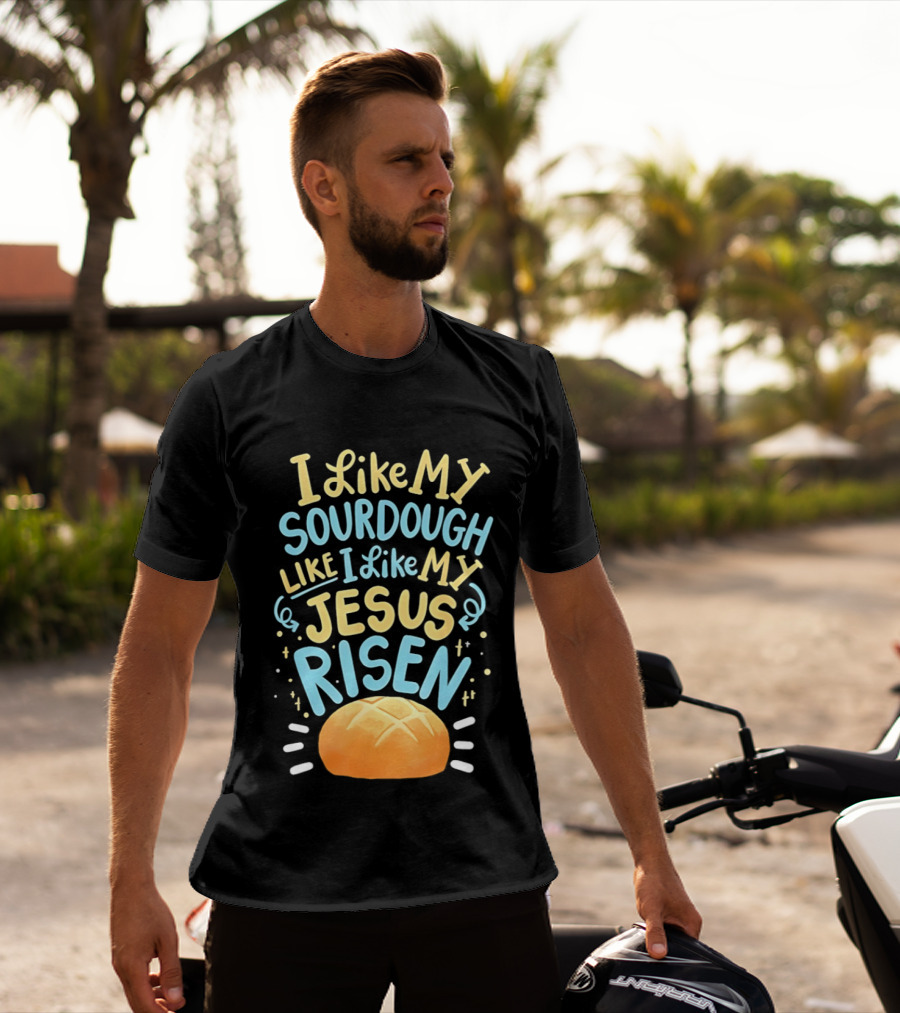 I Like My Sourdough Like I Like My Jesus Risen Bread T-Shirt