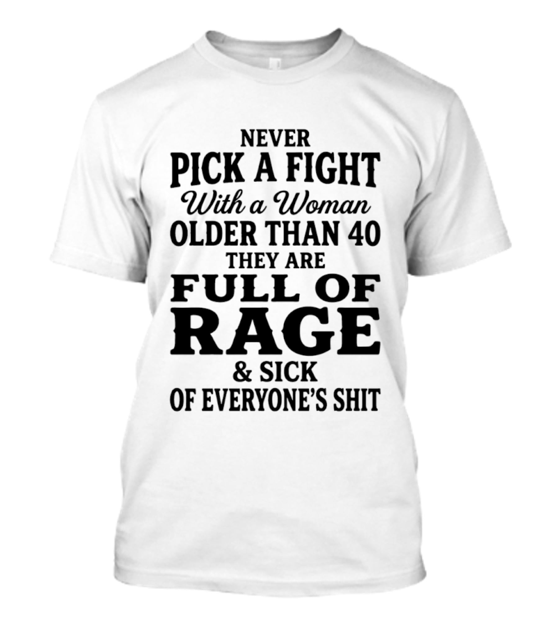 Never Pick A Fight With A Woman Older Than 40 Full Of Rage And Sick Of Everyone's Shit T-Shirt