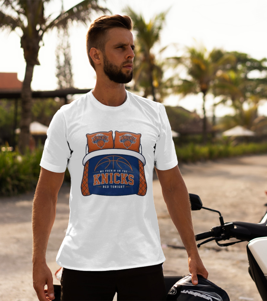 New York Knicks We Fuckin On The Knicks Bed Tonight Basketball T-Shirt