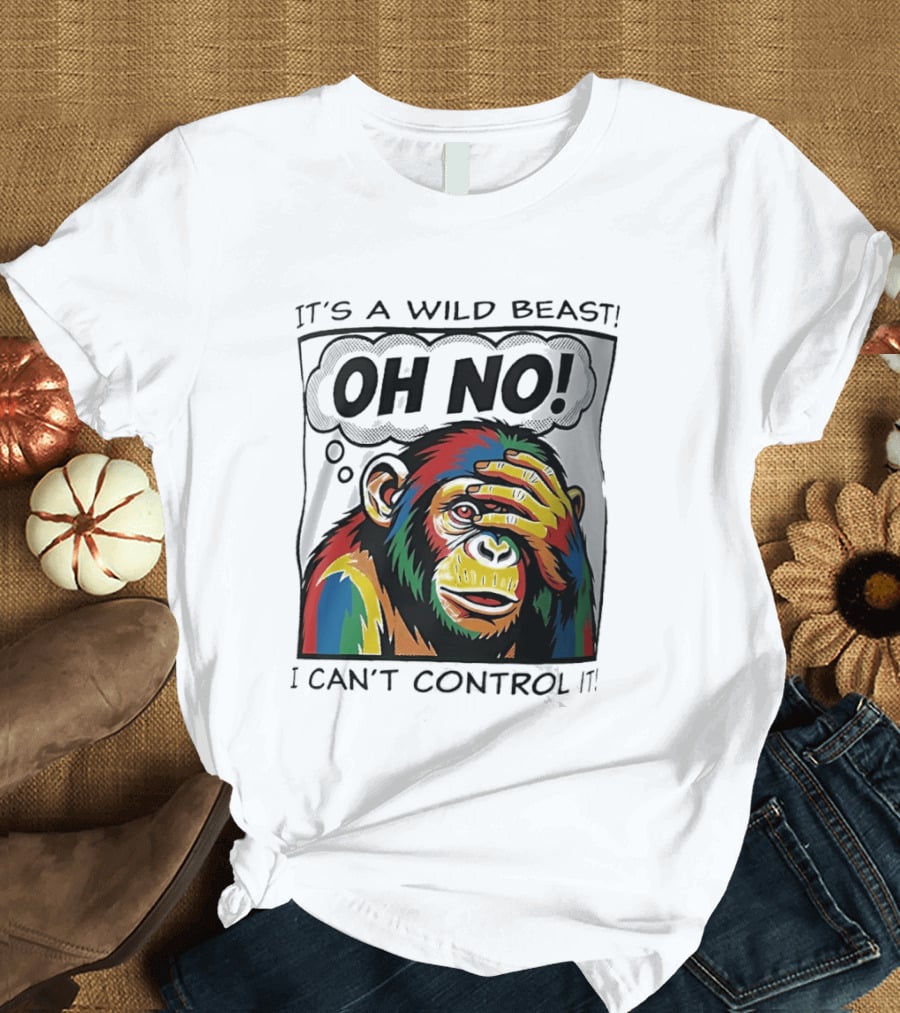 It's A Wild Beast Oh No I Can't Control It Chimpanzee Pop T-Shirt