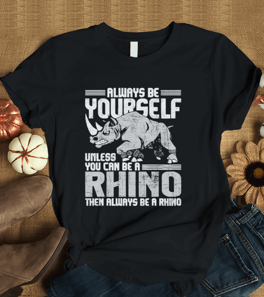 Always Be Yourself Unless You Can Be A Rhino Then Always Be A Rhino T-Shirt