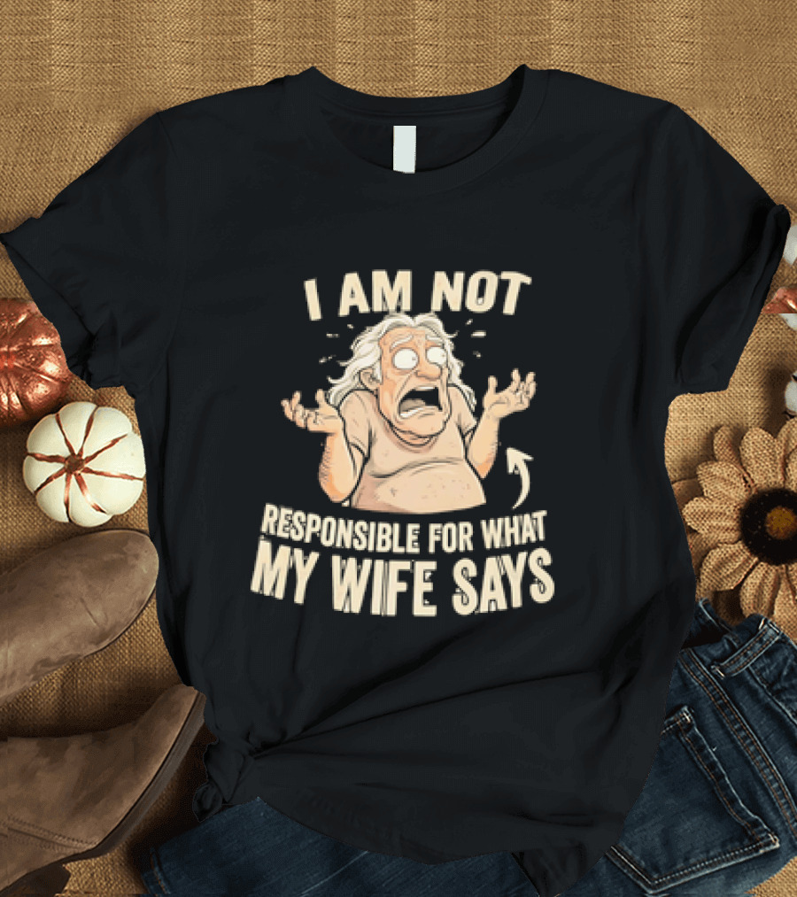 I Am Not Responsible For What My Wife Says T-Shirt