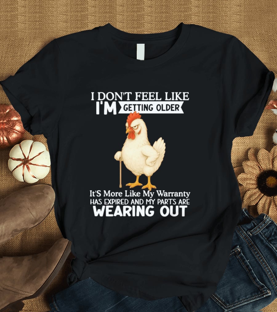 I Don't Feel Like I'm Getting Older Funny Cartoon Chicken My Warranty Has Expired And Parts Are Wearing Out T-Shirt