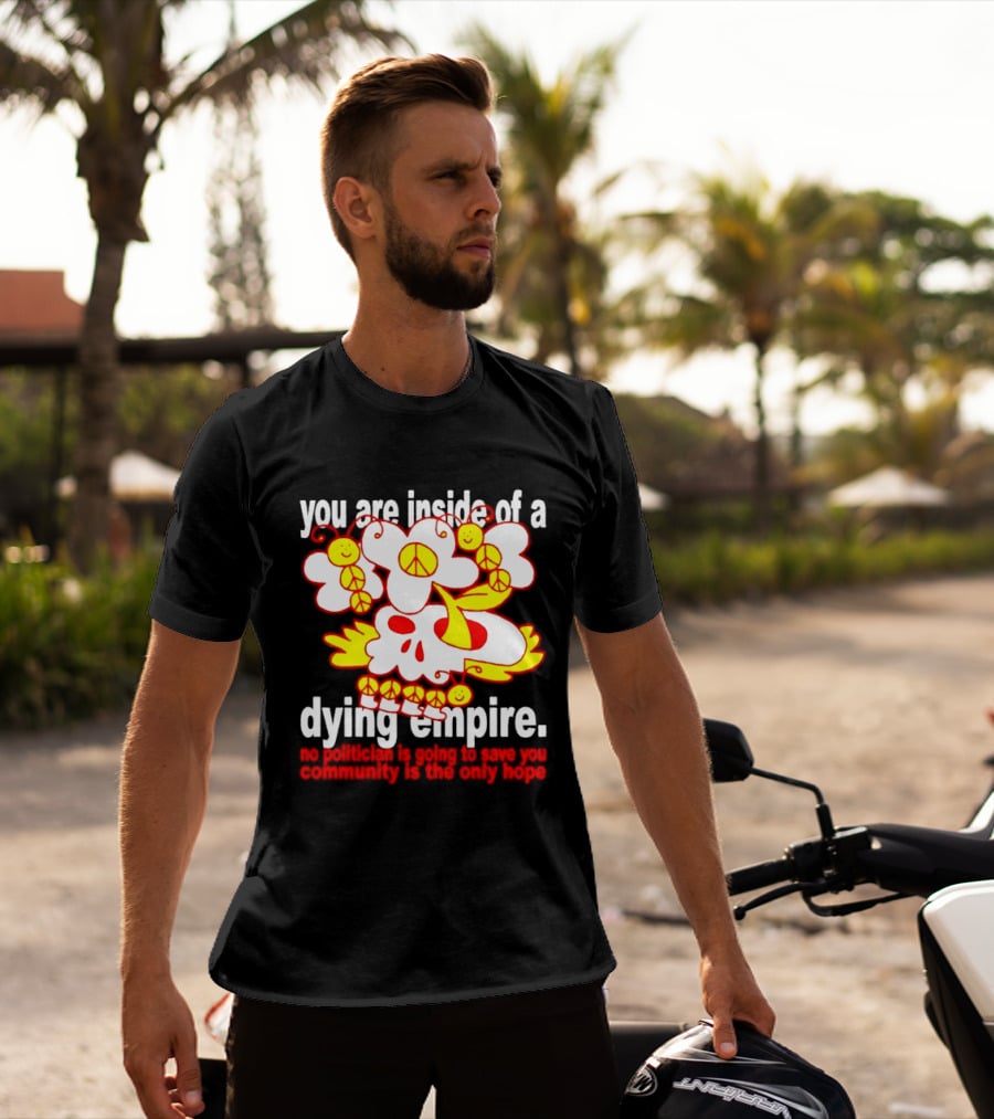 You Are Inside Of A Dying Empire No Politician Is Going To Save You Community Is The Only Hope Peace Flowers Skull T-Shirt