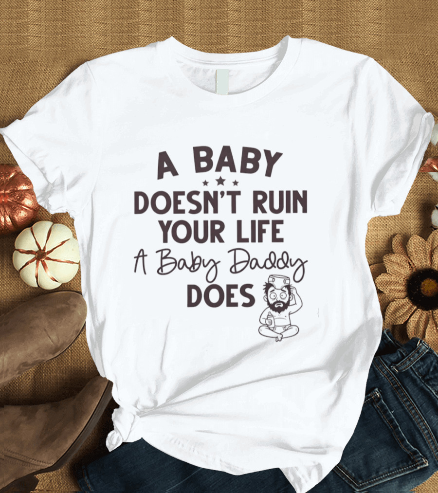 A Doesn’t Ruin Your Life A Baby Daddy Does T-Shirt