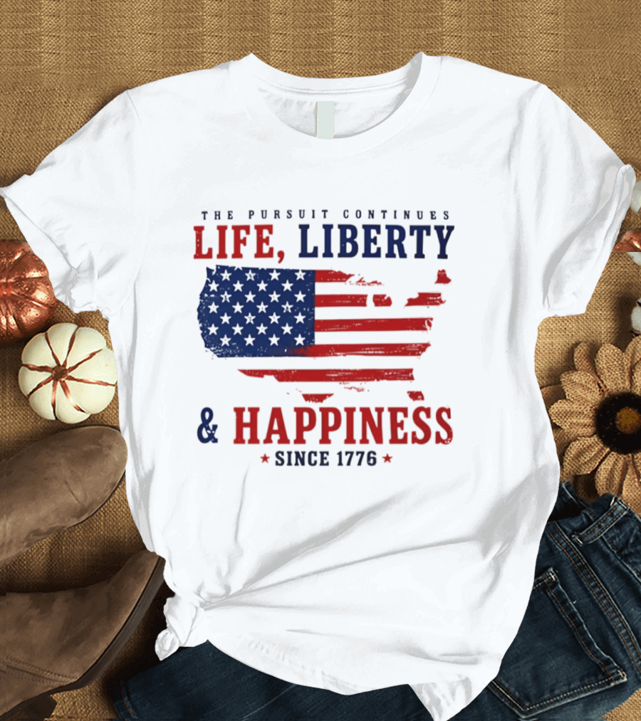 The Pursuit Continues Life Liberty And Happiness Since 1776 USA Flag T-Shirt