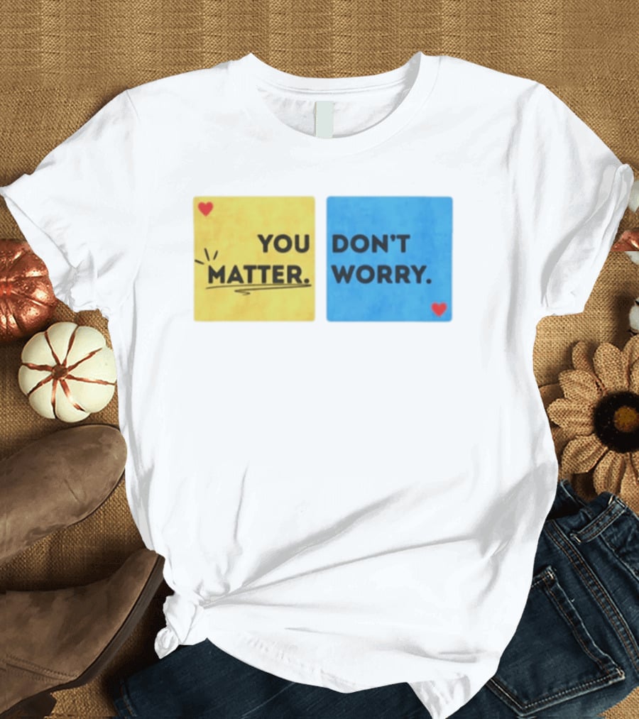 You Matter Don't Worry Positive Message Hearts Yellow Blue T-Shirt