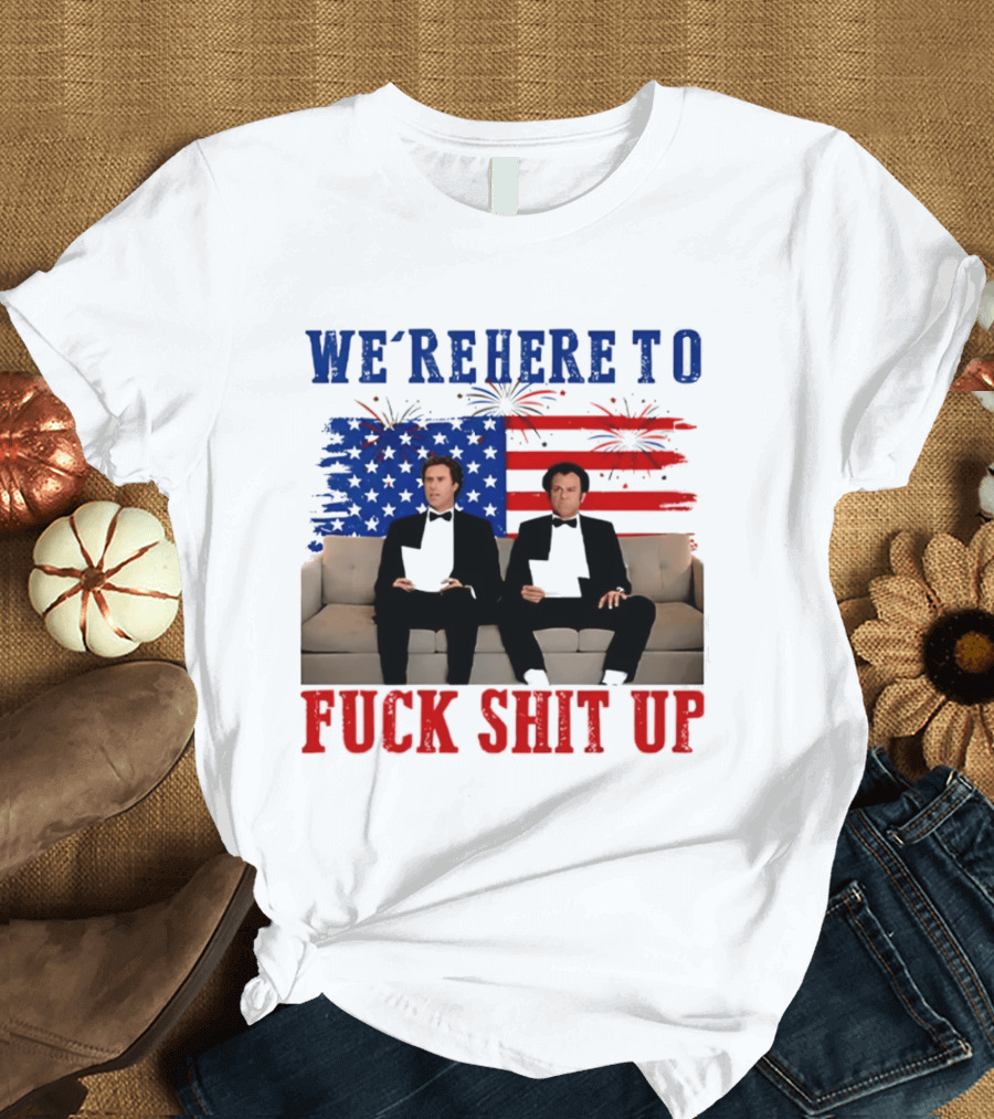 We're Here To Fuck Shit Up Step Brothers Movie 4th Of July American Flag T-Shirt
