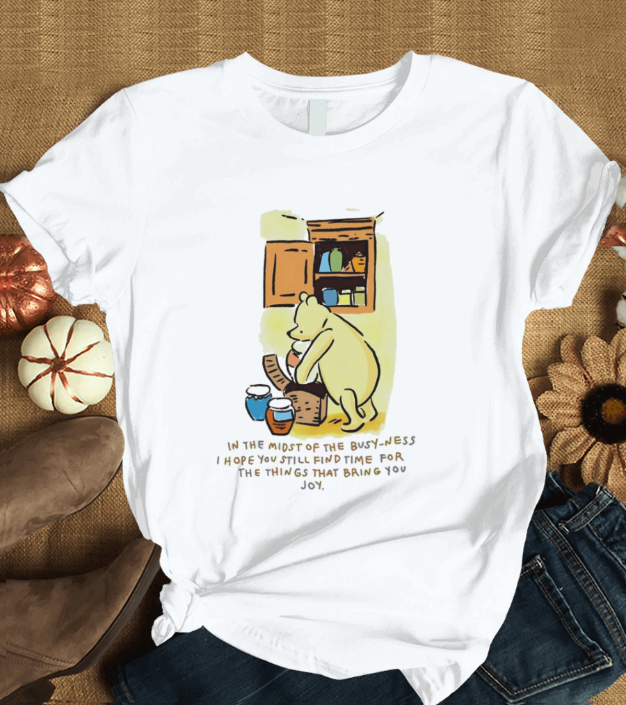 Winnie The Pooh In The Midst Of The Busyness Find Time For The Things That Bring You Joy T-Shirt