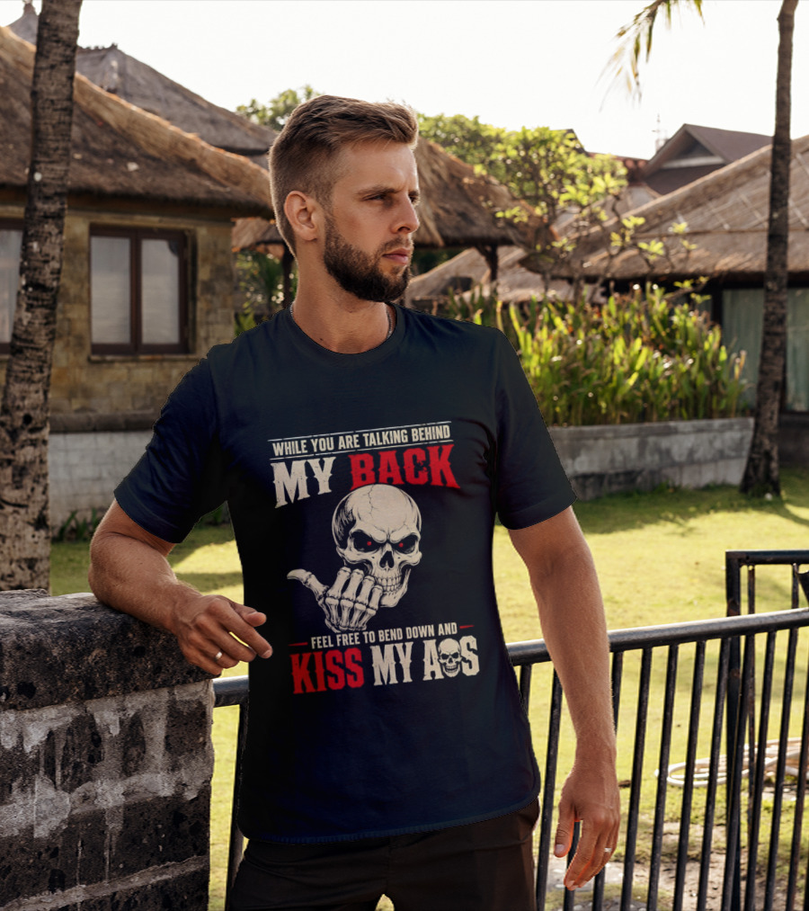 While You Are Talking Behind My Back Skull Feel Free To Bend Down And Kiss My Ass T-Shirt