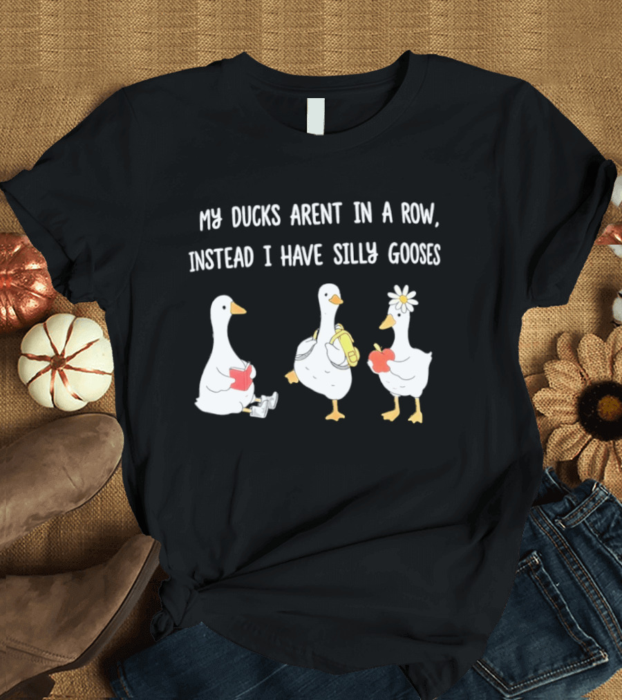 My Ducks Aren't In A Row Instead I Have Silly Gooses Apple And Flower T-Shirt