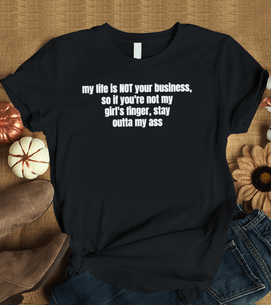 My Life Is Not Your Business If You're Not My Girl's Finger Stay Outta My Ass T-Shirt