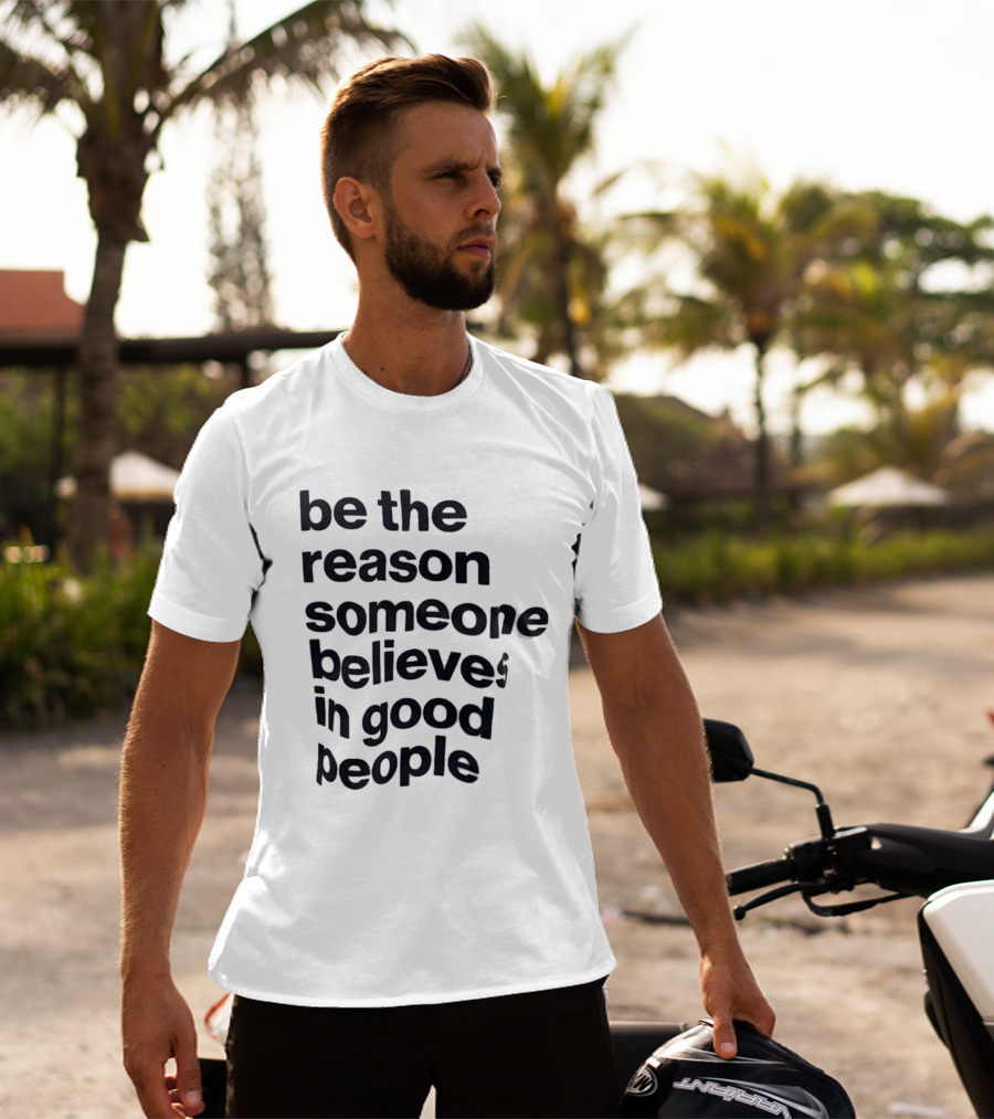 Be The Reason Someone Believes In Good People T-Shirt