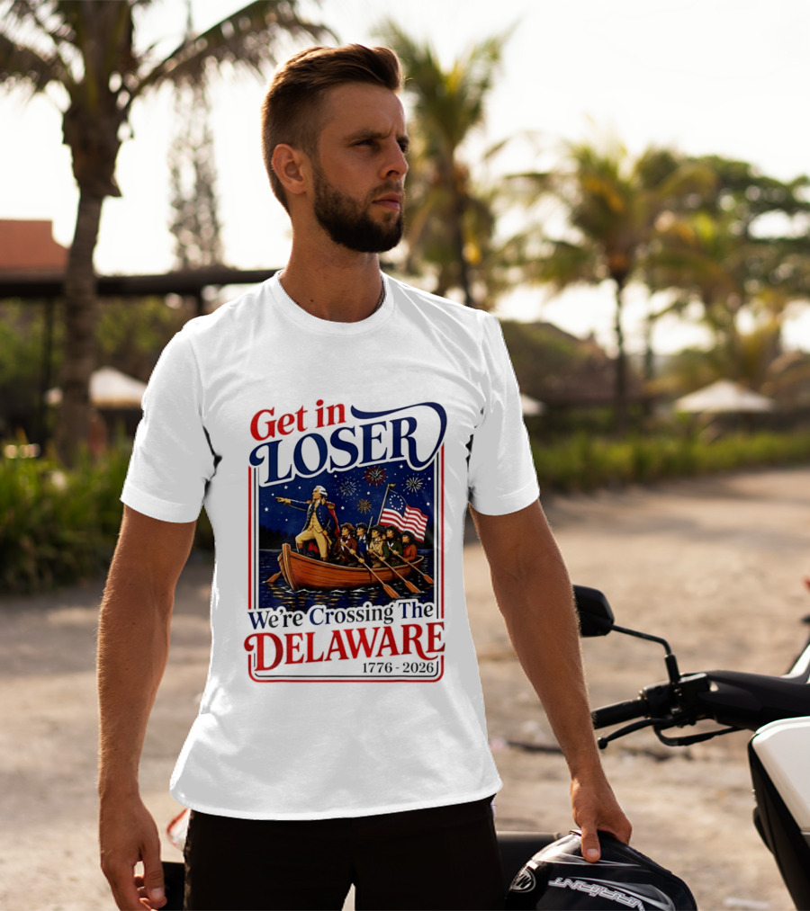Get In Loser We're Crossing The Delaware 1776 2026 4th Of July T-Shirt