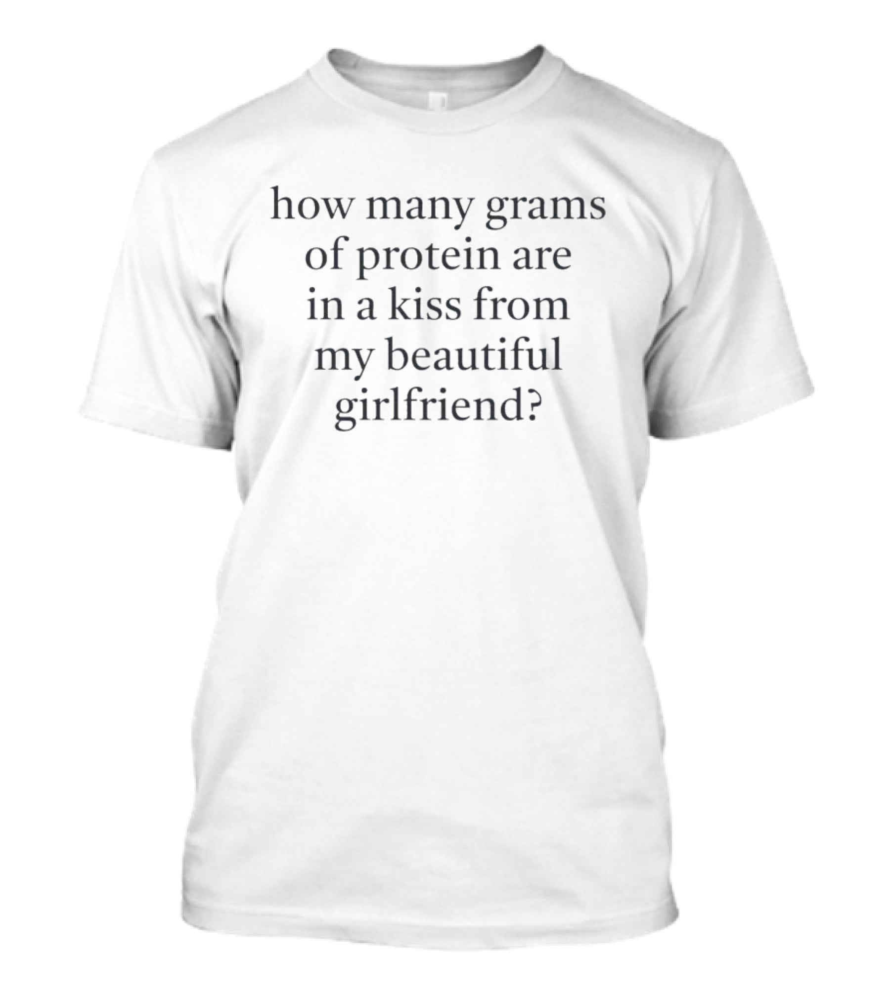 How Many Grams Of Protein Are In A Kiss From My Beautiful Girlfriend T-Shirt