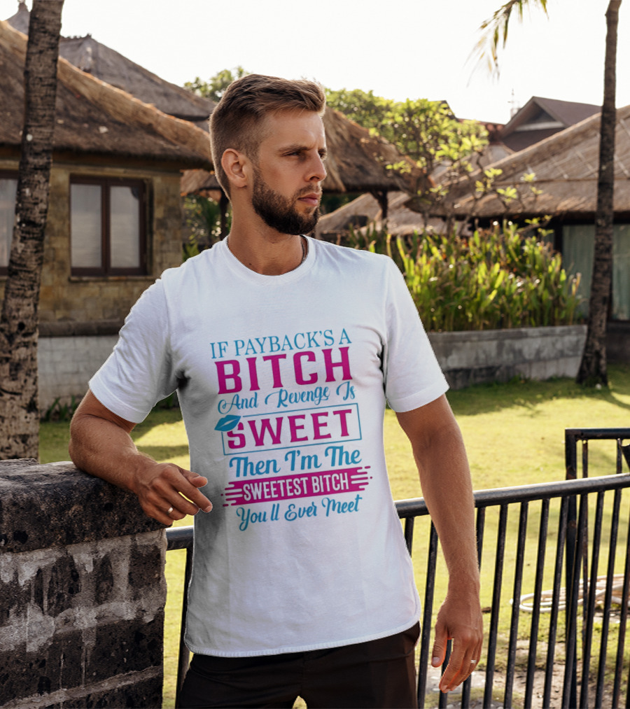 If Payback's A Bitch And Revenge Is Sweet Then I'm The Sweetest Bitch You'll Ever Meet T-Shirt