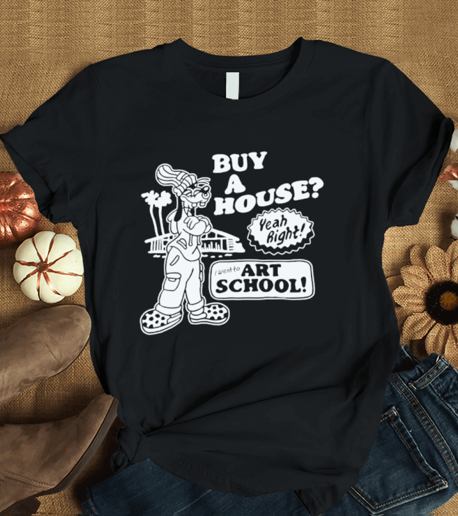 Buy A House Yeah Right Art School Dog T-Shirt