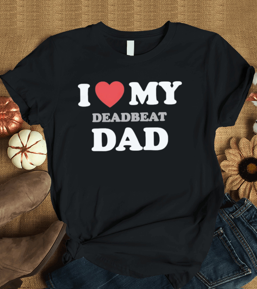 I Heart My Deadbeat Dad T-Shirt