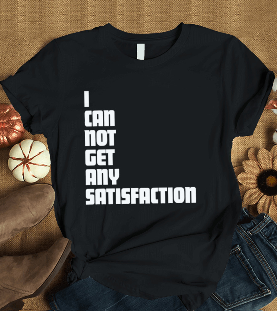 I Can Not Get Any Satisfaction T-Shirt