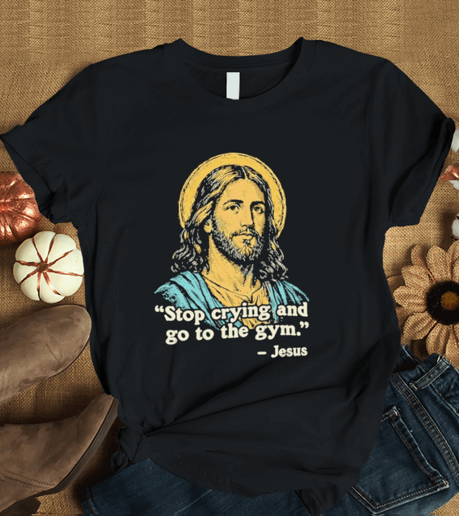 Stop Crying And Go To The Gym Quote Jesus T-Shirt