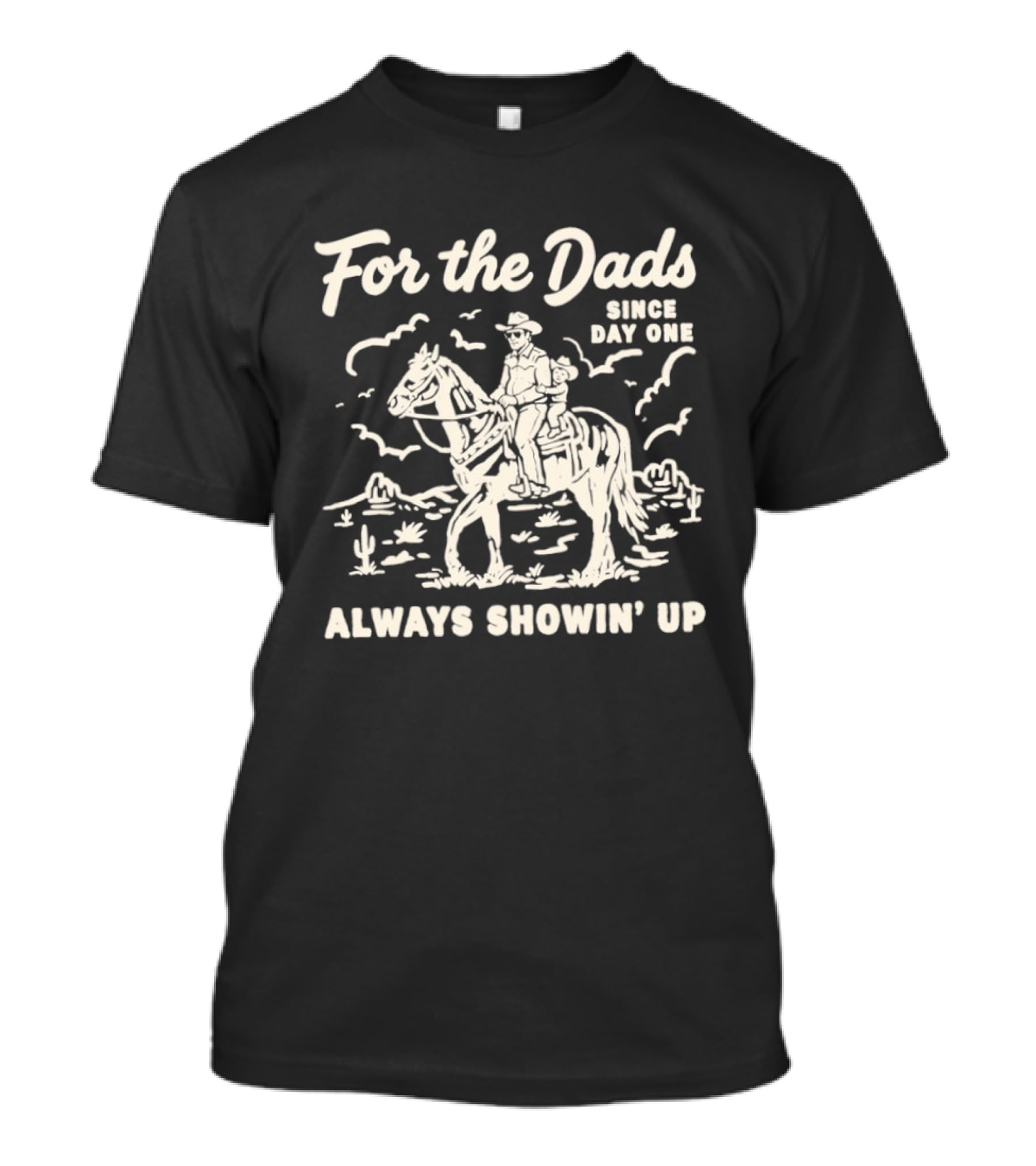 For The Dads Since Day One Always Showin Up Cowboy Riding Horse In Desert Scene T-Shirt