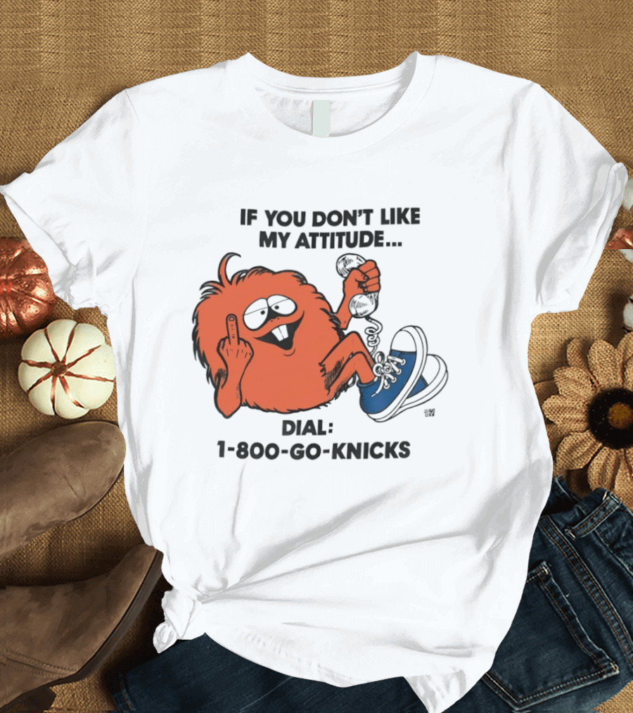If You Don't Like My Attitude Dial 1 800 Go Knicks Funny Monster Character With Phone And Sneakers T-Shirt