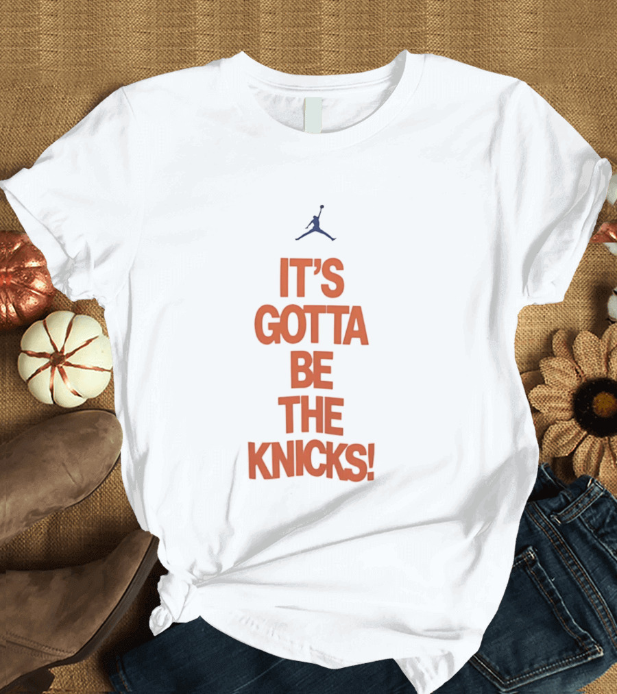 It's Gotta Be The Knicks NBA Jumpman Influence T-Shirt